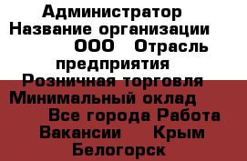 Администратор › Название организации ­ O’stin, ООО › Отрасль предприятия ­ Розничная торговля › Минимальный оклад ­ 25 300 - Все города Работа » Вакансии   . Крым,Белогорск